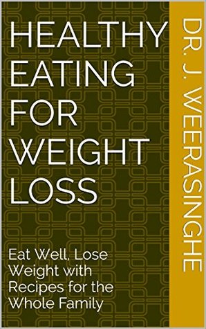 Read Healthy Eating for Weight Loss: Eat Well, Lose Weight with Recipes for the Whole Family - Dr. WEERA SINGHE file in ePub