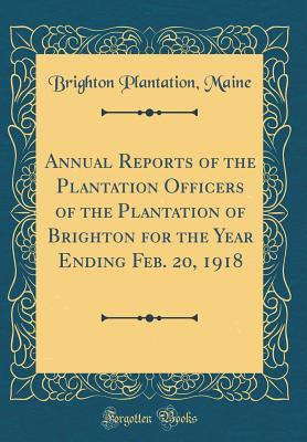 Read online Annual Reports of the Plantation Officers of the Plantation of Brighton for the Year Ending Feb. 20, 1918 (Classic Reprint) - Brighton Plantation Maine | ePub
