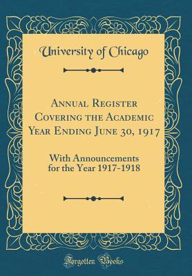 Download Annual Register Covering the Academic Year Ending June 30, 1917: With Announcements for the Year 1917-1918 (Classic Reprint) - University of Chicago | PDF