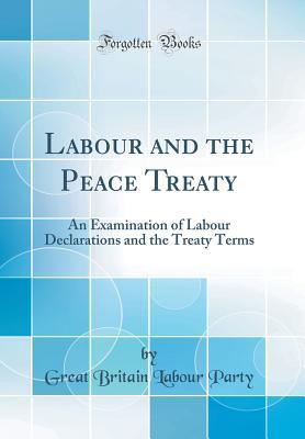 Read online Labour and the Peace Treaty: An Examination of Labour Declarations and the Treaty Terms (Classic Reprint) - Great Britain Labour Party file in PDF