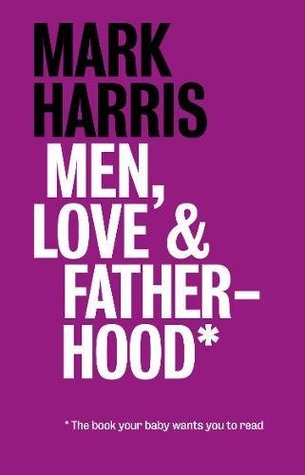 Read Men, Love & Fatherhood: The Book Your Baby Wants You to Read - Mark Harris file in ePub