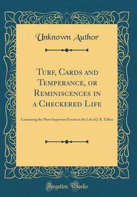 Read online Turf, Cards and Temperance, or Reminiscences in a Checkered Life: Containing the Most Important Events in the Life of J. R. Talbot (Classic Reprint) - Unknown | ePub