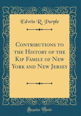 Read online Contributions to the History of the Kip Family of New York and New Jersey (Classic Reprint) - Edwin R Purple file in PDF