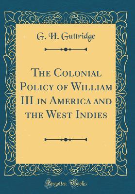 Read The Colonial Policy of William III in America and the West Indies (Classic Reprint) - G H Guttridge file in ePub