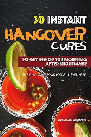 Read 30 Instant Hangover Cures: To Get Rid of The Morning After Nightmare - The Only Cookbook You Will Ever Need - Daniel Humphreys | PDF