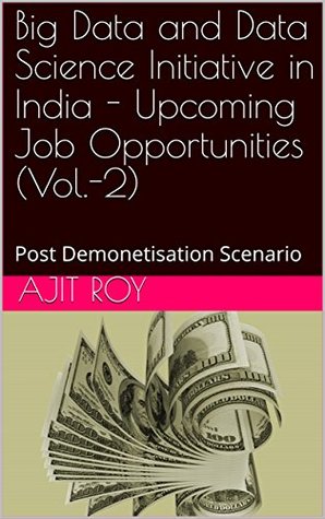 Read Big Data and Data Science Initiative in India - Upcoming Job Opportunities (Vol.-2): Post Demonetisation Scenario (Post Demonetisation India Book 5) - Ajit Roy | ePub