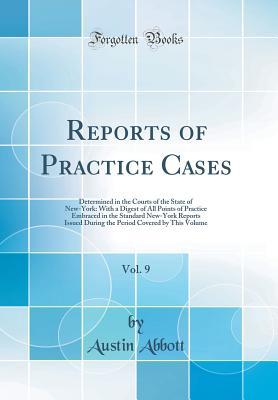 Read online Reports of Practice Cases, Vol. 9: Determined in the Courts of the State of New-York: With a Digest of All Points of Practice Embraced in the Standard New-York Reports Issued During the Period Covered by This Volume (Classic Reprint) - Austin Abbott file in ePub