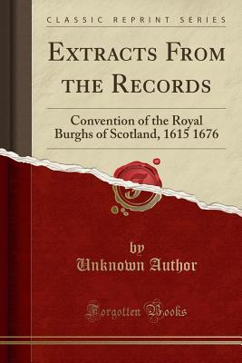 Read Extracts from the Records: Convention of the Royal Burghs of Scotland, 1615 1676 (Classic Reprint) - Unknown | ePub