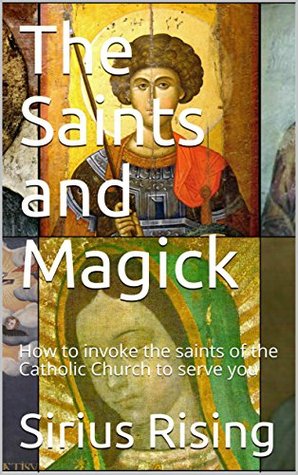 Download The Saints and Magick: How to invoke the saints of the Catholic Church to serve you - Sirius Rising | PDF