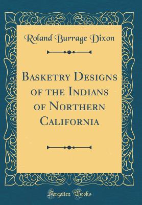 Download Basketry Designs of the Indians of Northern California (Classic Reprint) - Roland Burrage Dixon | PDF