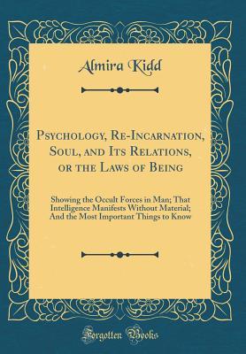 Read Psychology, Re-Incarnation, Soul, and Its Relations, or the Laws of Being: Showing the Occult Forces in Man; That Intelligence Manifests Without Material; And the Most Important Things to Know (Classic Reprint) - Almira Kidd file in ePub