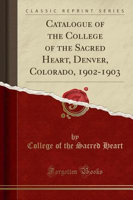 Read Catalogue of the College of the Sacred Heart, Denver, Colorado, 1902-1903 (Classic Reprint) - College of the Sacred Heart | ePub