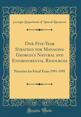 Read Dnr Five-Year Strategy for Managing Georgia's Natural and Environmental Resources: Priorities for Fiscal Years 1991-1995 (Classic Reprint) - Georgia Department of Natural Resources | ePub