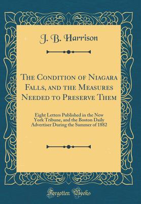 Download The Condition of Niagara Falls, and the Measures Needed to Preserve Them: Eight Letters Published in the New York Tribune, and the Boston Daily Advertiser During the Summer of 1882 (Classic Reprint) - J.B. Harrison file in ePub