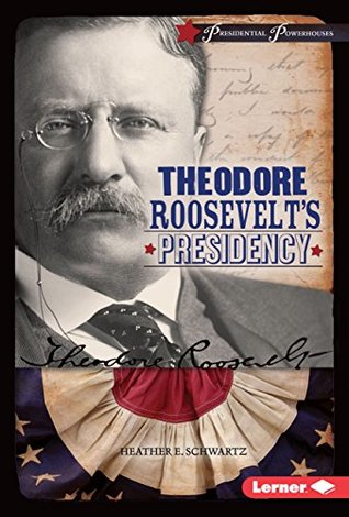 Read online Theodore Roosevelt's Presidency (Presidential Powerhouses) - Heather E. Schwartz | PDF