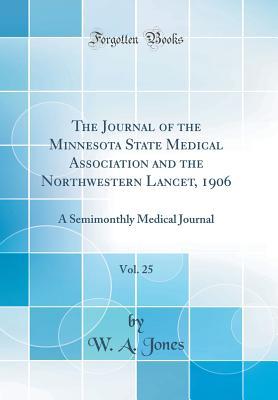Download The Journal of the Minnesota State Medical Association and the Northwestern Lancet, 1906, Vol. 25: A Semimonthly Medical Journal (Classic Reprint) - W a Jones file in PDF