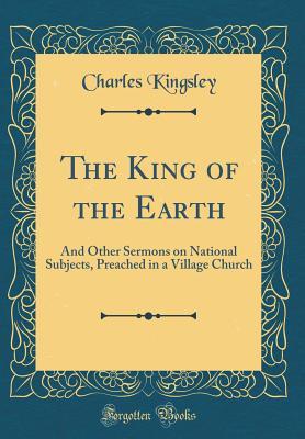 Download The King of the Earth: And Other Sermons on National Subjects, Preached in a Village Church (Classic Reprint) - Charles Kingsley | PDF