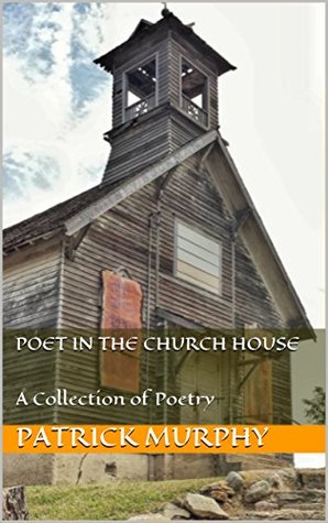 Read online Poet In The Church House: A Collection of Poetry - Patrick Murphy | PDF