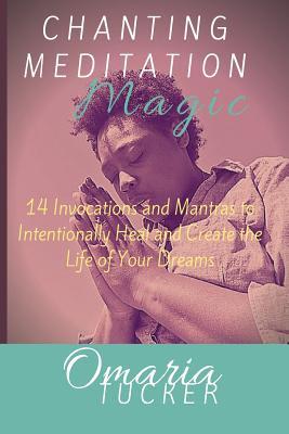 Download Chanting Meditation Magic: 14 Invocations and Mantras to Intentionally Heal & Create the Life of Your Dreams - Omaria Tucker | ePub