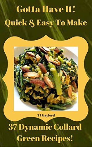 Read Gotta Have It Quick & Easy To Make 37 Dynamic Collard Green Recipes! - T.J. Gaylord | PDF