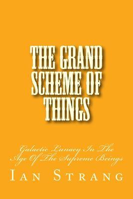 Download The Grand Scheme of Things: Galactic Lunacy in the Age of the Immortal Beings - Ian Strang | ePub