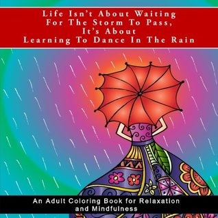 Read Life Isn't About Waiting For The Storm To Pass, It's About Learning To Dance In The Rain: An Adult Coloring Book for Relaxation and Mindfulness (Life  anxiety relief, meditation, and mindfulness) - Penelope Coloring & Inspirational Quotes Diva Pewter | PDF