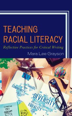 Read Teaching Racial Literacy: Reflective Practices for Critical Writing - Mara Lee Grayson | PDF