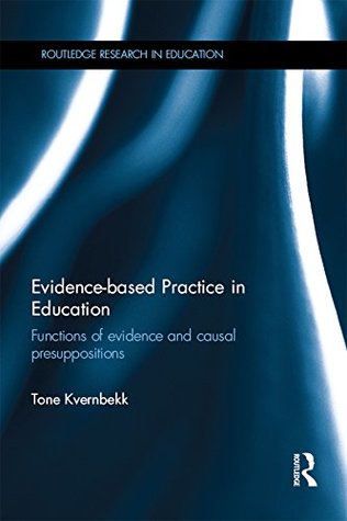 Read Evidence-based Practice in Education: Functions of evidence and causal presuppositions (Routledge Research in Education Book 147) - Tone Kvernbekk | ePub