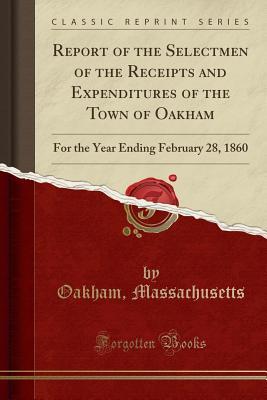 Read Report of the Selectmen of the Receipts and Expenditures of the Town of Oakham: For the Year Ending February 28, 1860 (Classic Reprint) - Oakham Massachusetts file in ePub