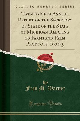 Read online Twenty-Fifth Annual Report of the Secretary of State of the State of Michigan Relating to Farms and Farm Products, 1902-3 (Classic Reprint) - Fred M Warner | ePub