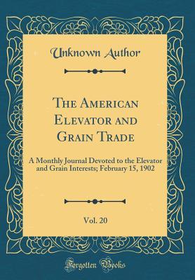 Download The American Elevator and Grain Trade, Vol. 20: A Monthly Journal Devoted to the Elevator and Grain Interests; February 15, 1902 (Classic Reprint) - Unknown | ePub