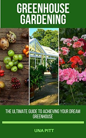 Read online Greenhouse Gardening: The Ultimate Guide to Achieving Your Dream Greenhouse - Una Pitt file in PDF