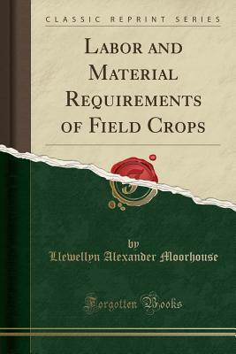 Read Labor and Material Requirements of Field Crops (Classic Reprint) - Llewellyn Alexander Moorhouse file in PDF