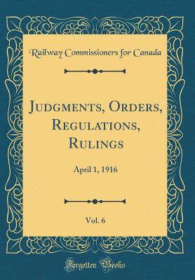 Read online Judgments, Orders, Regulations, Rulings, Vol. 6: April 1, 1916 (Classic Reprint) - Railway Commissioners for Canada | ePub