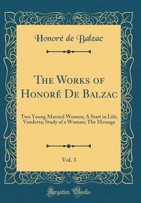 Download The Works of Honor� de Balzac, Vol. 3: Two Young Married Women; A Start in Life; Vendetta; Study of a Woman; The Message (Classic Reprint) - Honoré de Balzac file in ePub