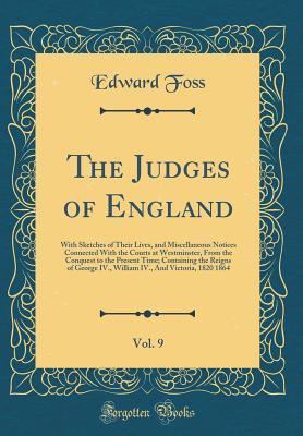 Read The Judges of England, Vol. 9: With Sketches of Their Lives, and Miscellaneous Notices Connected with the Courts at Westminster, from the Conquest to the Present Time; Containing the Reigns of George IV., William IV., and Victoria, 1820 1864 - Edward Foss file in ePub