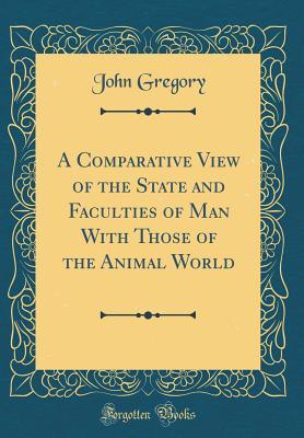 Read A Comparative View of the State and Faculties of Man with Those of the Animal World (Classic Reprint) - John Gregory | PDF