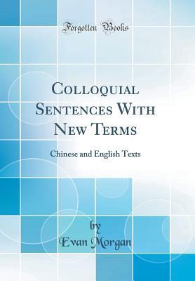 Read Colloquial Sentences with New Terms: Chinese and English Texts (Classic Reprint) - Evan Morgan file in PDF