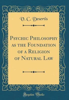 Download Psychic Philosophy as the Foundation of a Religion of Natural Law (Classic Reprint) - V.C. Desertis file in PDF
