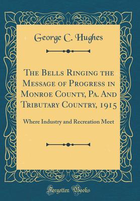 Read The Bells Ringing the Message of Progress in Monroe County, Pa. and Tributary Country, 1915: Where Industry and Recreation Meet (Classic Reprint) - George C Hughes file in PDF