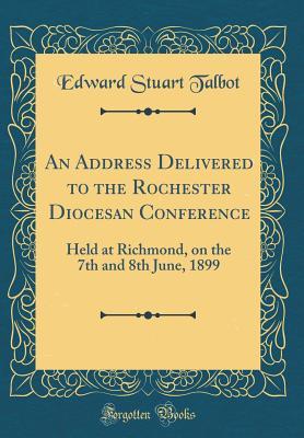 Read online An Address Delivered to the Rochester Diocesan Conference: Held at Richmond, on the 7th and 8th June, 1899 (Classic Reprint) - Edward Stuart Talbot file in ePub