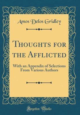 Read Thoughts for the Afflicted: With an Appendix of Selections from Various Authors (Classic Reprint) - Amos Delos Gridley | ePub