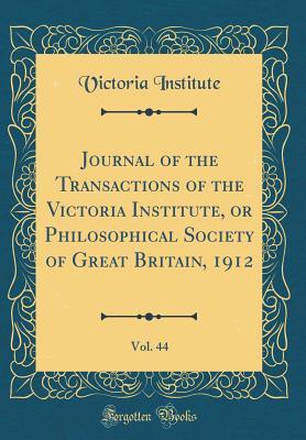Download Journal of the Transactions of the Victoria Institute, or Philosophical Society of Great Britain, 1912, Vol. 44 (Classic Reprint) - Victoria Institute | PDF