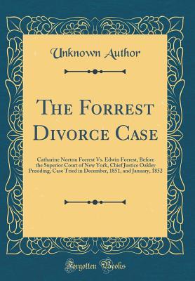 Read The Forrest Divorce Case: Catharine Norton Forrest vs. Edwin Forrest, Before the Superior Court of New York, Chief Justice Oakley Presiding, Case Tried in December, 1851, and January, 1852 (Classic Reprint) - Unknown | ePub