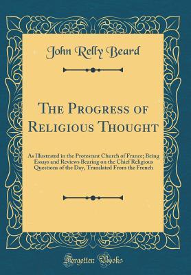 Read The Progress of Religious Thought: As Illustrated in the Protestant Church of France; Being Essays and Reviews Bearing on the Chief Religious Questions of the Day, Translated from the French (Classic Reprint) - John Relly Beard file in PDF