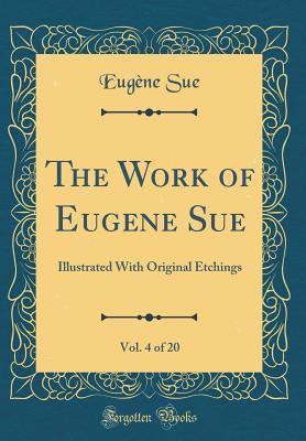 Download The Work of Eugene Sue, Vol. 4 of 20: Illustrated with Original Etchings (Classic Reprint) - Eugène Sue file in ePub