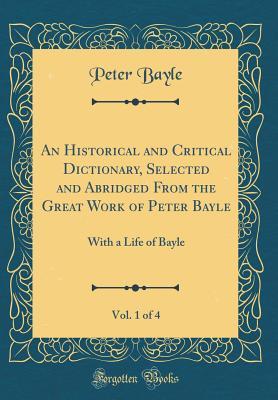 Download An Historical and Critical Dictionary, Selected and Abridged from the Great Work of Peter Bayle, Vol. 1 of 4: With a Life of Bayle (Classic Reprint) - Peter Bayle | ePub