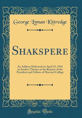 Read online Shakspere: An Address Delivered on April 23, 1916 in Sanders Theatre at the Request of the President and Fellows of Harvard College (Classic Reprint) - George Lyman Kittredge file in ePub