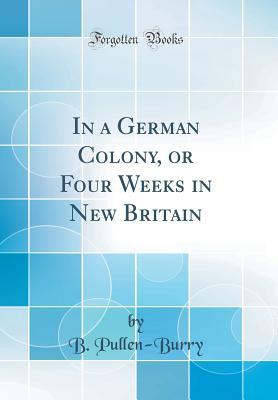 Read In a German Colony, or Four Weeks in New Britain (Classic Reprint) - B Pullen-Burry | PDF
