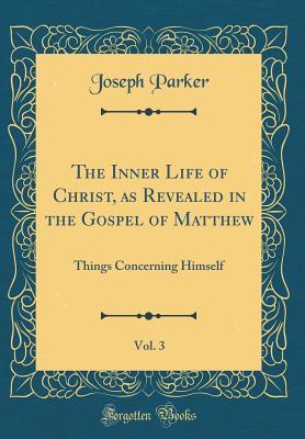 Download The Inner Life of Christ, as Revealed in the Gospel of Matthew, Vol. 3: Things Concerning Himself (Classic Reprint) - Joseph Parker file in PDF